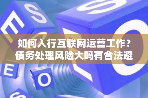 如何入行互联网运营工作？债务处理风险大吗有合法避坑指南？
