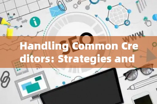 Handling Common Creditors: Strategies and Legal Risks